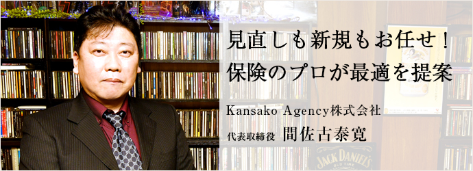 見直しも新規もお任せ！　保険のプロが最適を提案
Kansako Agency株式会社 代表取締役 間佐古泰寛