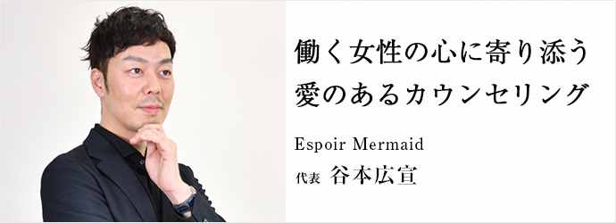働く女性の心に寄り添う　愛のあるカウンセリング
Espoir Mermaid 代表 谷本広宣