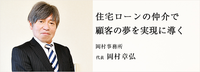 住宅ローンの仲介で　顧客の夢を実現に導く
岡村事務所 代表 岡村章弘