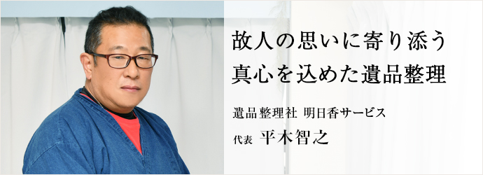故人の思いに寄り添う　真心を込めた遺品整理
遺品整理社 明日香サービス 代表 平木智之
