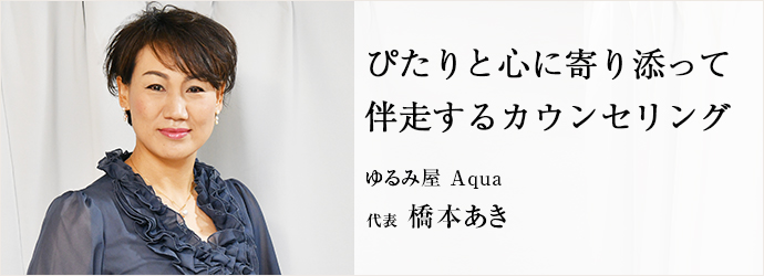 ぴたりと心に寄り添って　伴走するカウンセリング
ゆるみ屋 Aqua 代表 橋本あき