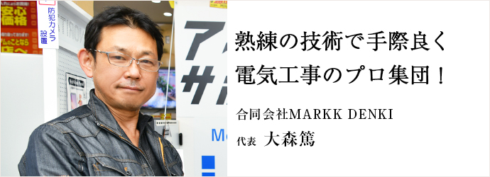 熟練の技術で手際良く　電気工事のプロ集団！
合同会社MARKK DENKI 代表 大森篤