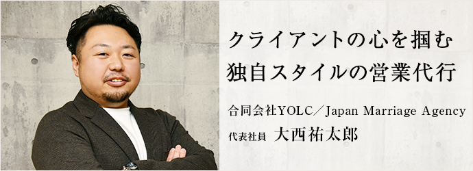 クライアントの心を掴む　独自スタイルの営業代行
合同会社YOLC／Japan Marriage Agency 代表社員 大西祐太郎