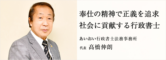 奉仕の精神で正義を追求　社会に貢献する行政書士
あいおい行政書士法務事務所 代表 髙橋伸朗