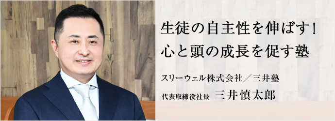 生徒の自主性を伸ばす！　心と頭の成長を促す塾
スリーウェル株式会社／三井塾 代表取締役社長 三井慎太郎