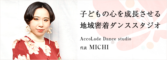 子どもの心を成長させる　地域密着ダンススタジオ
AccoLade Dance studio 代表 MICHI
