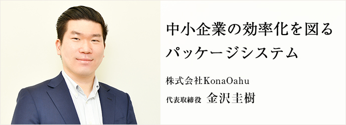 中小企業の効率化を図る　パッケージシステム
株式会社KonaOahu 代表取締役 金沢圭樹