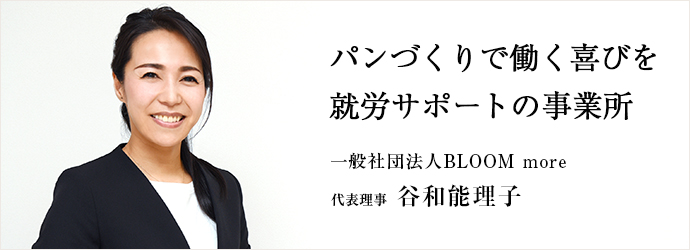 パンづくりで働く喜びを　就労サポートの事業所
一般社団法人BLOOM more 代表理事 谷和能理子