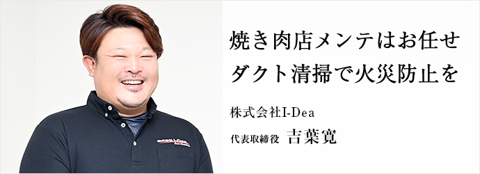 焼き肉店メンテはお任せ　ダクト清掃で火災防止を
株式会社I-Dea 代表取締役 吉葉寛