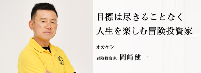 目標は尽きることなく　人生を楽しむ冒険投資家
オカケン 冒険投資家 岡崎健一