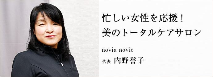 忙しい女性を応援！　美のトータルケアサロン
novia novio 代表 内野誉子