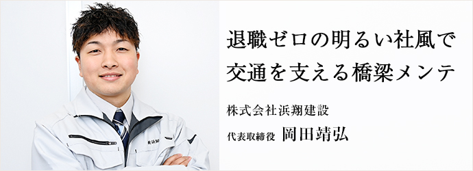 退職ゼロの明るい社風で　交通を支える橋梁メンテ
株式会社浜翔建設 代表取締役 岡田靖弘