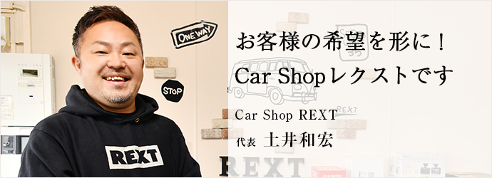 お客様の希望を形に！　Car Shopレクストです
Car Shop REXT 代表 土井和宏