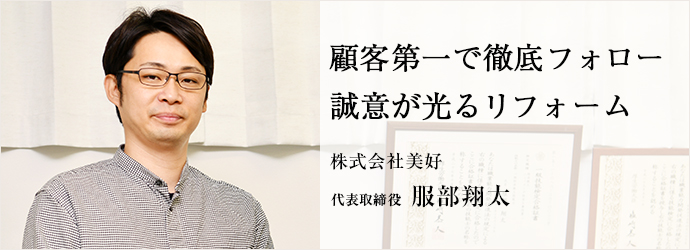 顧客第一で徹底フォロー　誠意が光るリフォーム
株式会社美好 代表取締役 服部翔太