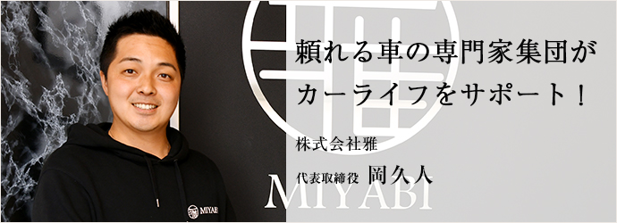 頼れる車の専門家集団が　カーライフをサポート！
株式会社雅 代表取締役 岡久人