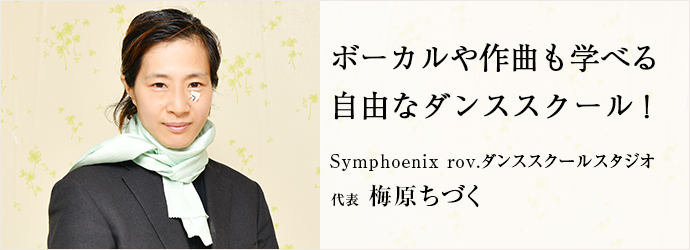 ボーカルや作曲も学べる　自由なダンススクール！
Symphoenix rov.ダンススクールスタジオ 代表 梅原ちづく