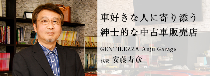 車好きな人に寄り添う　紳士的な中古車販売店
GENTILEZZA Anju Garage 代表 安藤寿彦