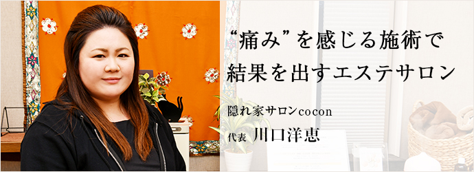 “痛み”を感じる施術で　結果を出すエステサロン
隠れ家サロンcocon 代表 川口洋恵