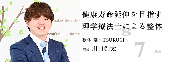 健康寿命延伸を目指す　理学療法士による整体
整体 剣〜TSURUGI〜 院長 川口剣太