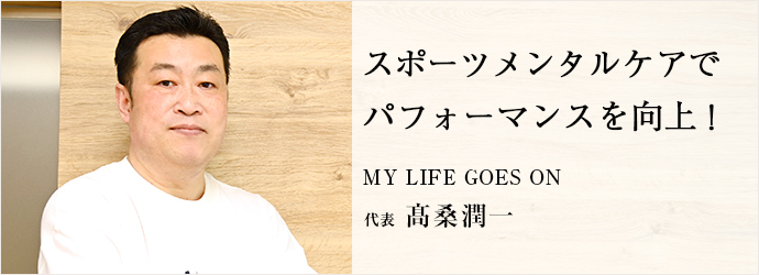 スポーツメンタルケアで　パフォーマンスを向上！
MY LIFE GOES ON 代表 髙桑潤一