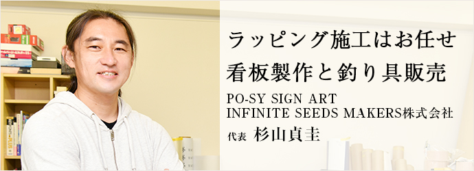 ラッピング施工はお任せ　看板製作と釣り具販売
PO-SY SIGN ART／INFINITE SEEDS MAKERS株式会社 代表 杉山貞圭