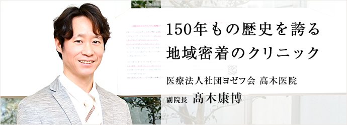 150年もの歴史を誇る　地域密着のクリニック
医療法人社団ヨゼフ会 高木医院 副院長 髙木康博