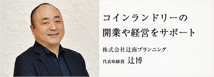 コインランドリーの　開業や経営をサポート
株式会社辻商プランニング 代表取締役 辻博