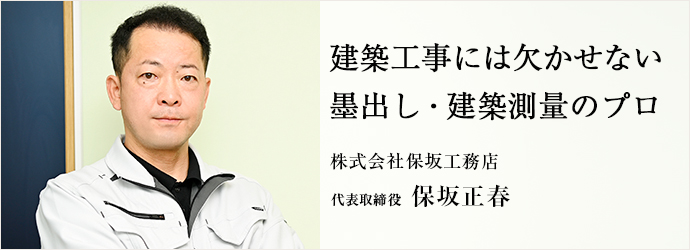 建築工事には欠かせない　墨出し・建築測量のプロ
株式会社保坂工務店 代表取締役 保坂正春