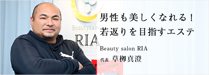 男性も美しくなれる！　若返りを目指すエステ
Beauty salon RIA 代表 草栁真澄