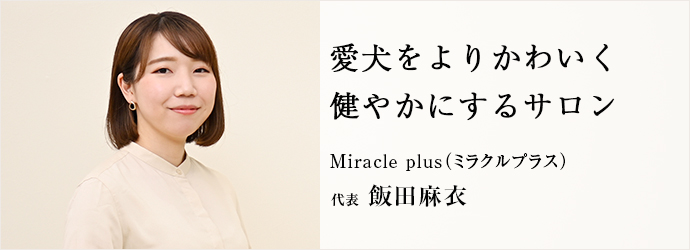 愛犬をよりかわいく　健やかにするサロン
Miracle plus（ミラクルプラス） 代表 飯田麻衣