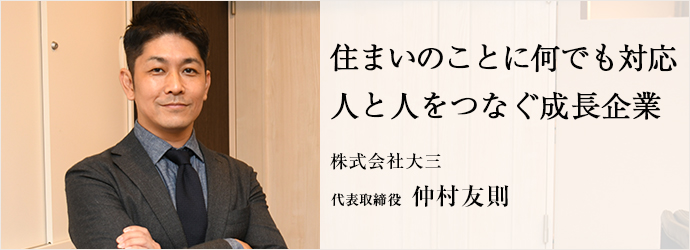 住まいのことに何でも対応　人と人をつなぐ成長企業
株式会社大三 代表取締役 仲村友則