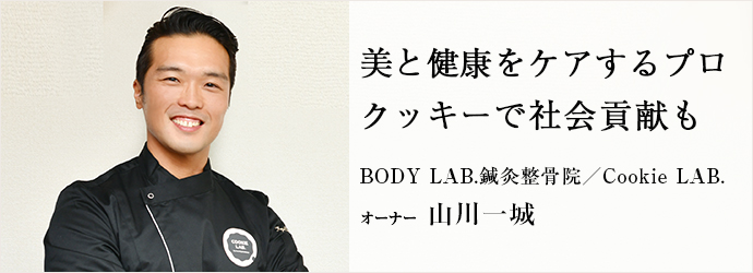 美と健康をケアするプロ　クッキーで社会貢献も
BODY LAB.鍼灸整骨院／Cookie LAB. オーナー 山川一城