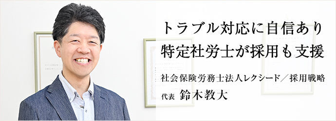 トラブル対応に自信あり　特定社労士が採用も支援
社会保険労務士法人レクシード／採用戦略 代表 鈴木教大