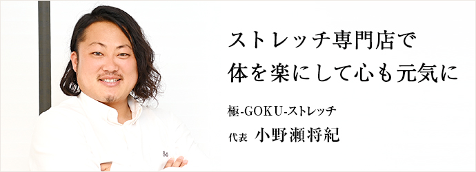 ストレッチ専門店で　体を楽にして心も元気に
極-GOKU-ストレッチ 代表 小野瀬将紀