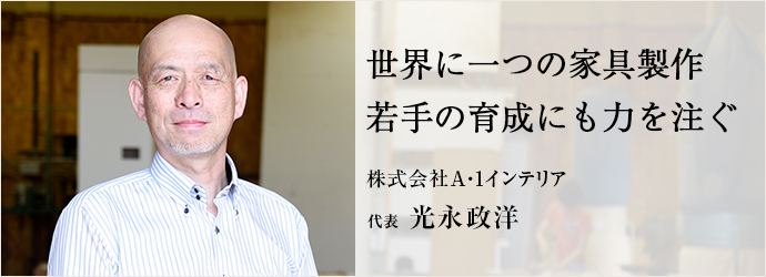 世界に一つの家具製作　若手の育成にも力を注ぐ
A・1インテリア 代表 光永政洋