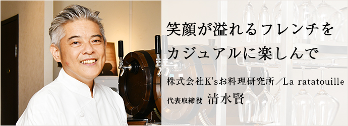 笑顔が溢れるフレンチを　カジュアルに楽しんで
株式会社K'sお料理研究所／La ratatouille 代表取締役 清水賢