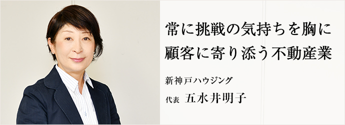 常に挑戦の気持ちを胸に　顧客に寄り添う不動産業
新神戸ハウジング 代表 五水井明子