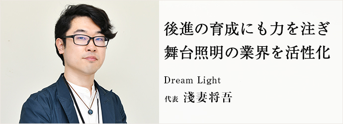 後進の育成にも力を注ぎ　舞台照明の業界を活性化
Dream Light 代表 淺妻将吾