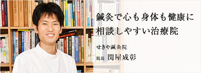 鍼灸で心も身体も健康に　相談しやすい治療院
せきや鍼灸院 院長 関屋成彰