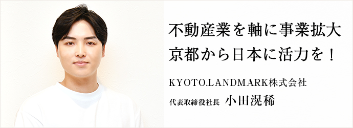 不動産業を軸に事業拡大　京都から日本に活力を！
KYOTO.LANDMARK株式会社 代表取締役社長 小田滉稀