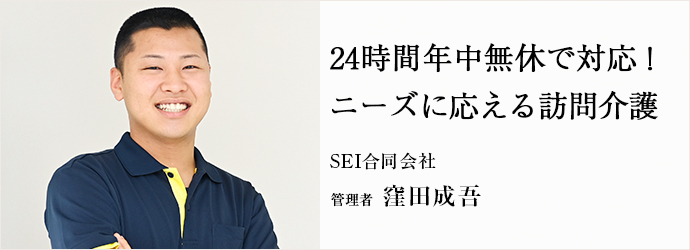 24時間年中無休で対応！　ニーズに応える訪問介護
SEI合同会社 管理者 窪田成吾