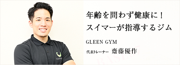 年齢を問わず健康に！　スイマーが指導するジム
GLEEN GYM 代表トレーナー 齋藤優作