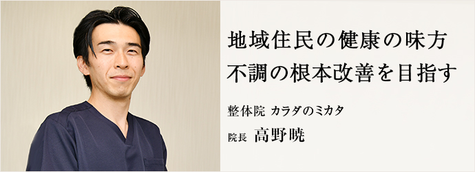 地域住民の健康の味方　不調の根本改善を目指す
整体院 カラダのミカタ 院長 高野暁