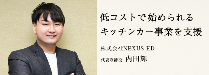 低コストで始められる　キッチンカー事業を支援
株式会社NEXUS HD 代表取締役 内田輝