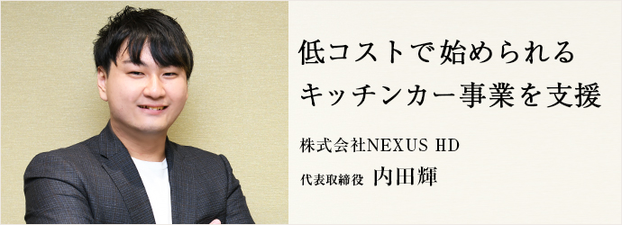 低コストで始められる　キッチンカー事業を支援
株式会社NEXUS HD 代表取締役 内田輝