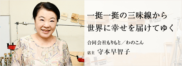 一挺一挺の三味線から　世界に幸せを届けてゆく
合同会社もりもと／わのこん 店主 守本早智子
