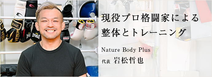 現役プロ格闘家による　整体とトレーニング
Nature Body Plus 代表 岩松哲也