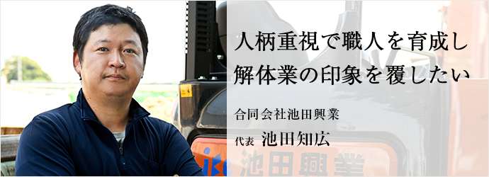 人柄重視で職人を育成し　解体業の印象を覆したい
合同会社池田興業 代表 池田知広