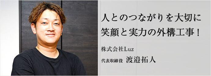 人とのつながりを大切に　笑顔と実力の外構工事！
株式会社Luz 代表取締役 渡邉拓人