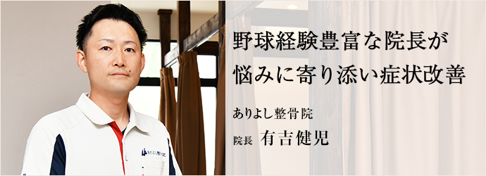 野球経験豊富な院長が　悩みに寄り添い症状改善
ありよし整骨院 院長 有吉健児